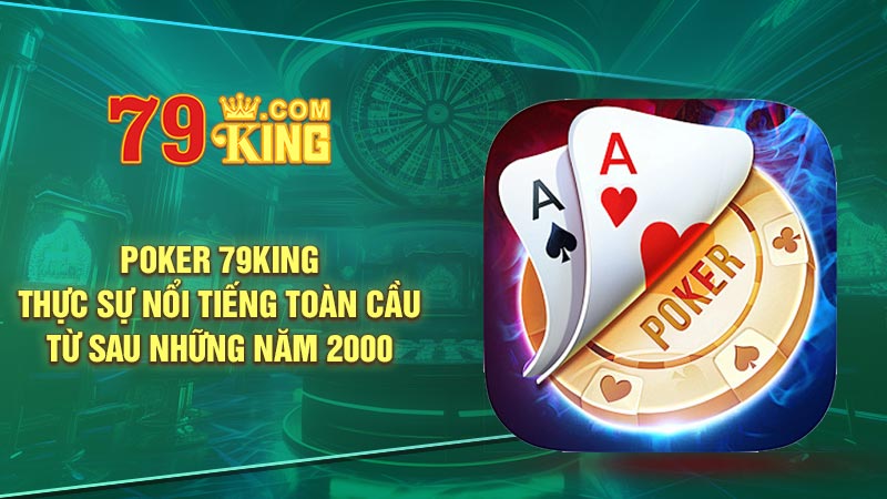 Poker 79KING thực sự nổi tiếng toàn cầu từ sau những năm 2000