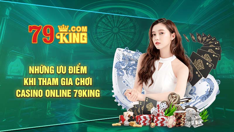 Những ưu điểm khi tham gia chơi casino online 79King