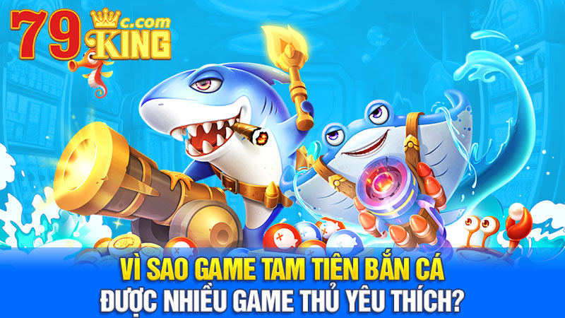 Vì sao game Tam Tiên Bắn Cá được nhiều game thủ yêu thích?